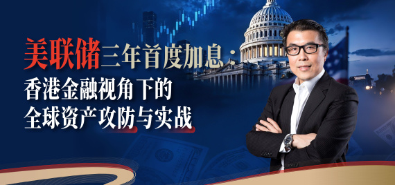 美联储三年首度加息:香港金融视角下的全球资产攻防与实战